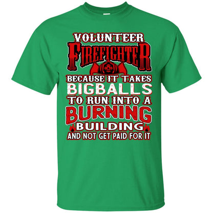 Voluteer Firefighter Because It Takes Bigballs To Run Into A Burning Building And Not Get Paid For It Irish Green