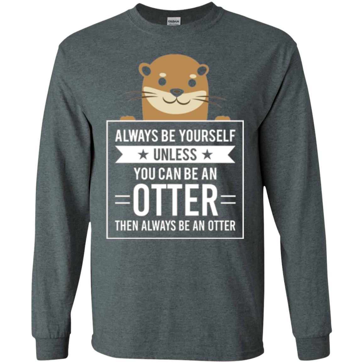 Otter Lovers T-shirt Always Be Yourself Unless You Can Be An Otter Dark Heather