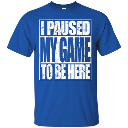 Funny Gamer T-shirt I Paused My Game To Be Here Royal