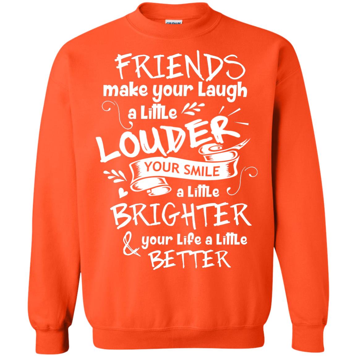Friends Make Your Laugh A Little Louder Your Smile A Little Brighter Your Life A Little Better Orange