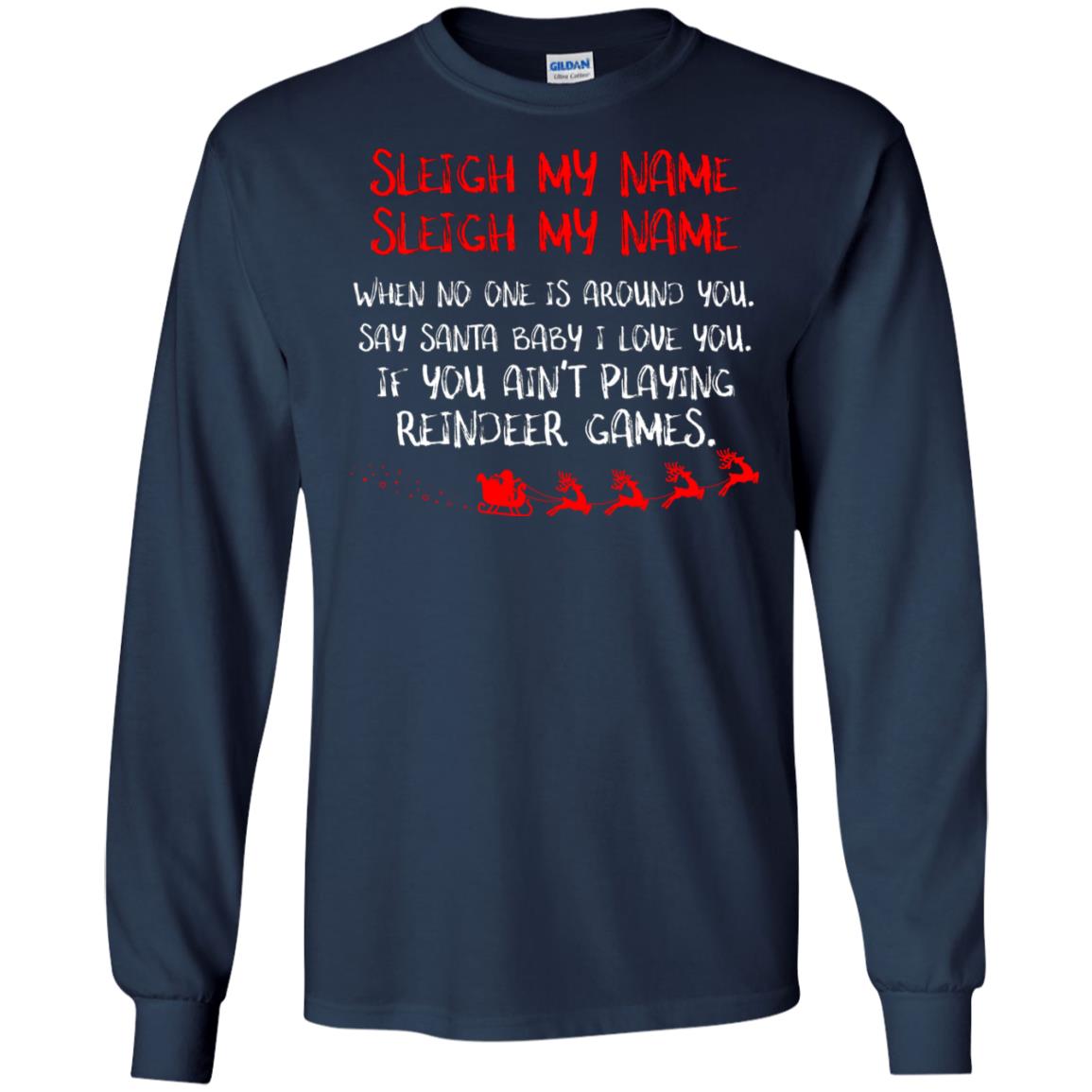 Sleigh My Nam When No One Around You Saying Baby I Love You If You Ain't Playing Reindeer Games Shirt Navy