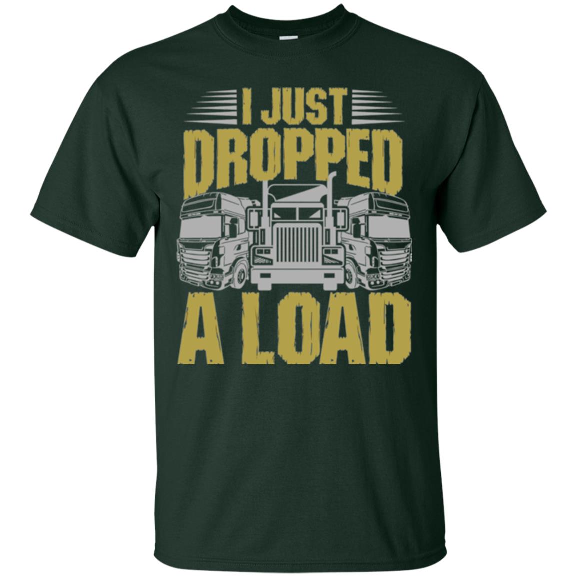 Funny Trucker T-shirt I Just Dropped A Load Forest Green