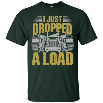 Funny Trucker T-shirt I Just Dropped A Load Forest Green