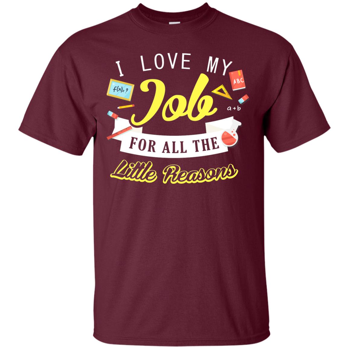 I Love My Job For All The Little Reasons Gift Shirt For Teachers Maroon