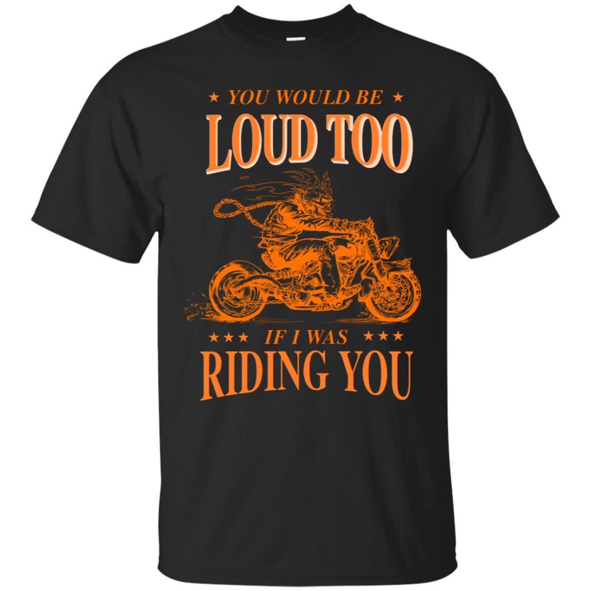 You Would Be Loud Too If I Riding You Biker Shirt Black