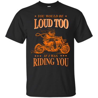 You Would Be Loud Too If I Riding You Biker Shirt Black