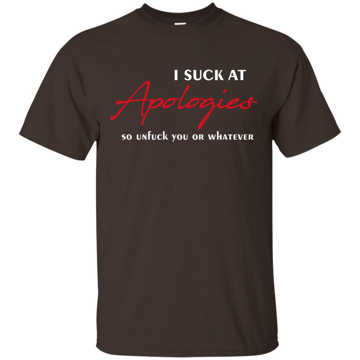 I Suck At Apologies So Unfuck You Or Whatever Funny Quotes T-shirt Dark Chocolate