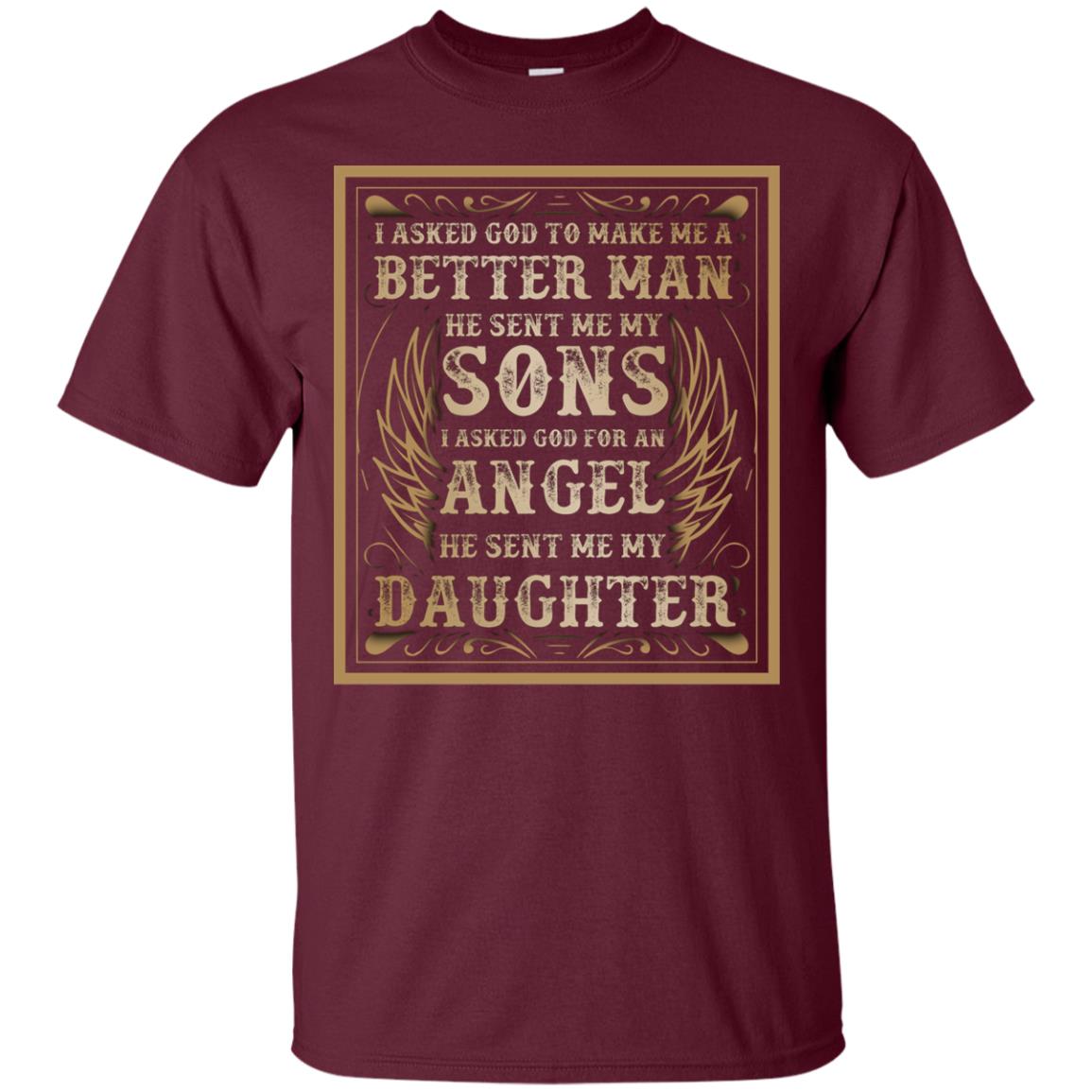 I Asked God To Make Me A Better Man He Sent Me My Sons I Asked God For An Angel He Sent Me My Daughter Maroon