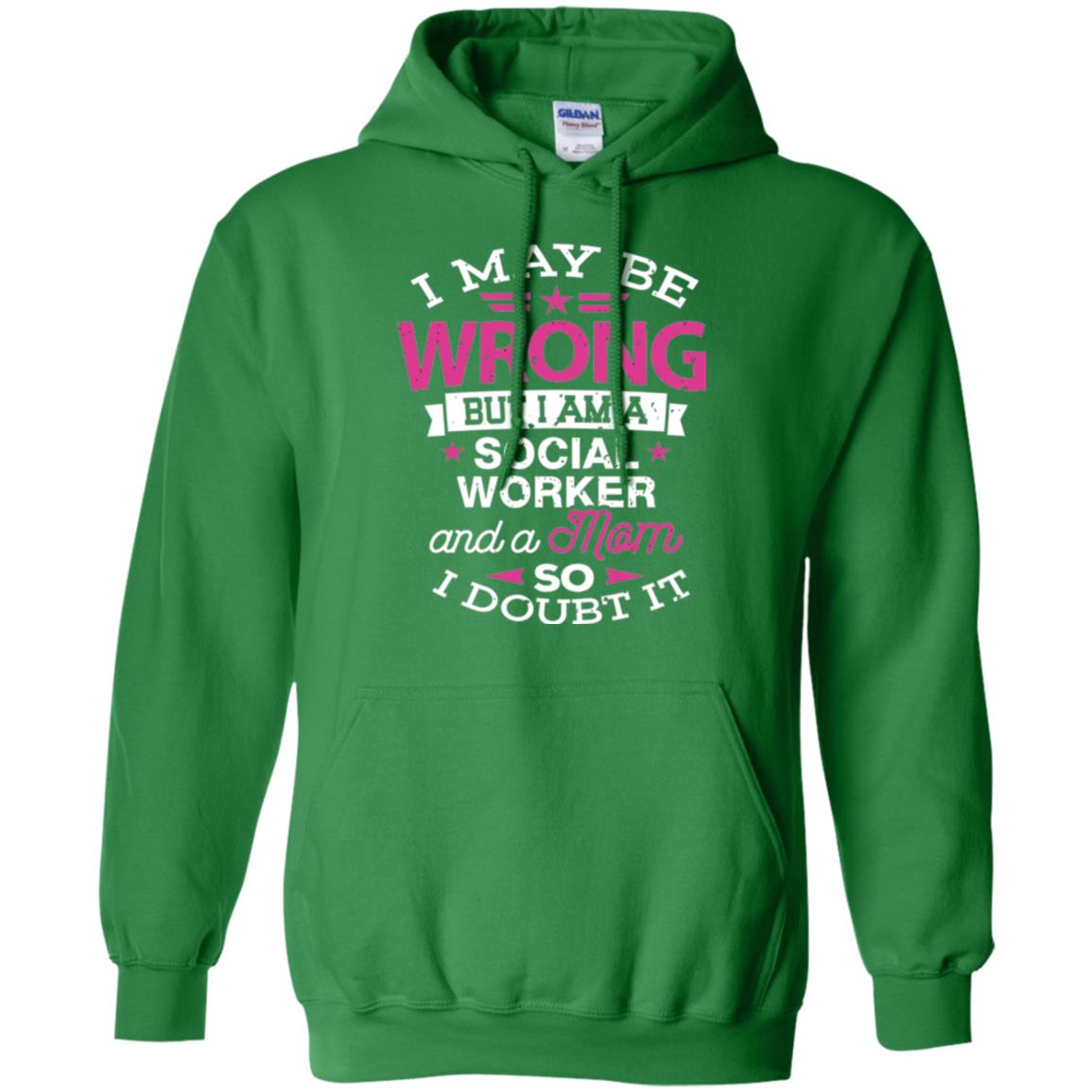 Mom T-shirt I May Be Wrong But I Am A Social Worker Irish Green