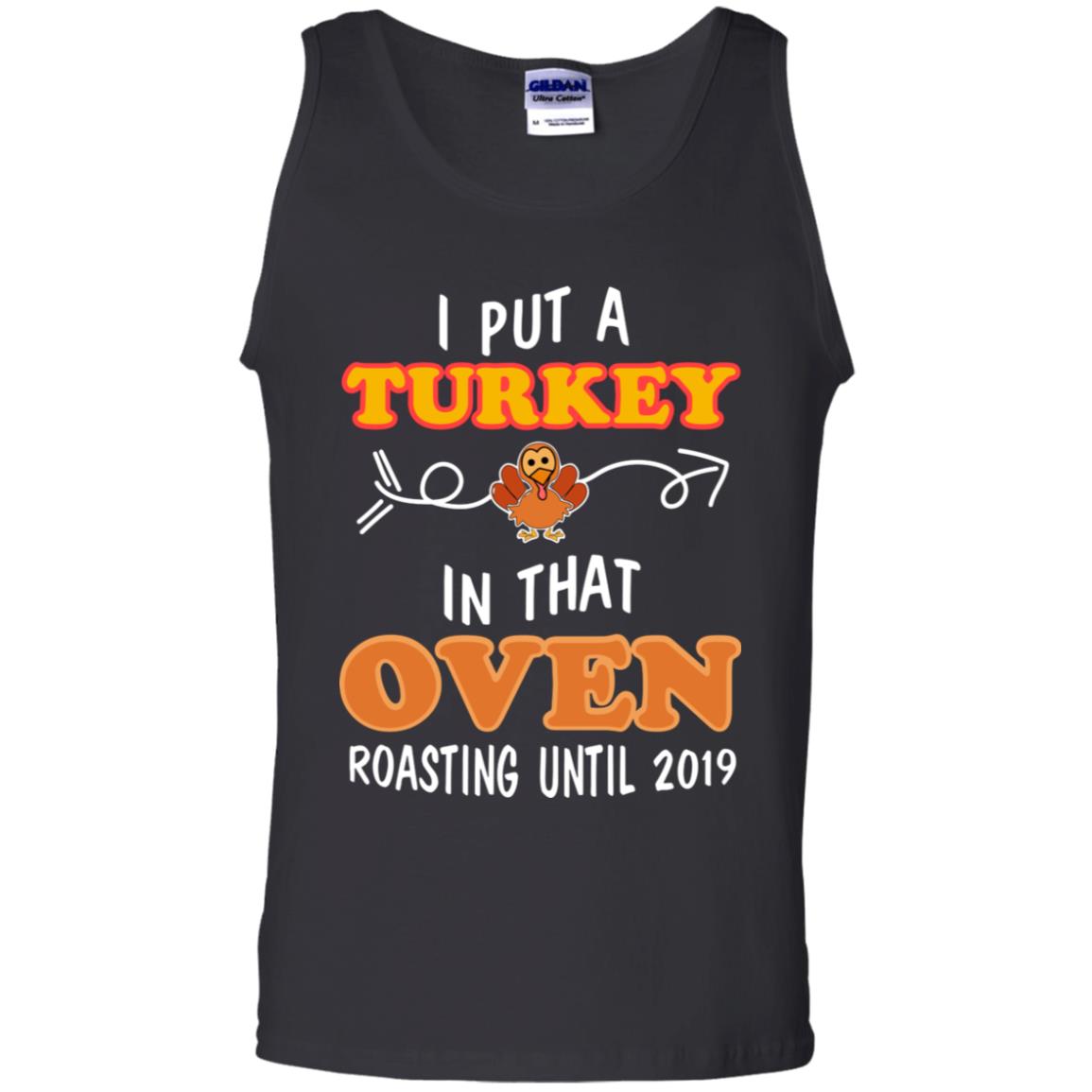 I Put A Turkey In That Oven Roating Until 2019 Thanksgiving Gift Shirt Black