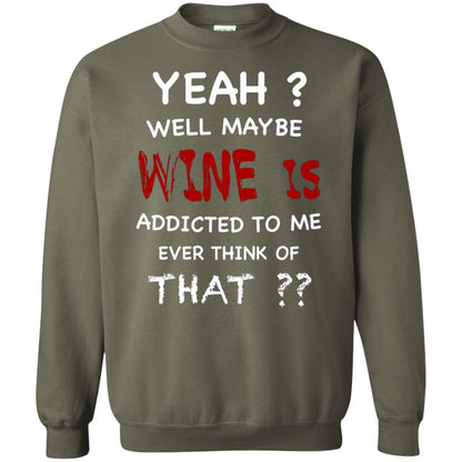 Well Maybe Wine Is Addicted To Me Ever Think Of That Drinking Shirt Military Green