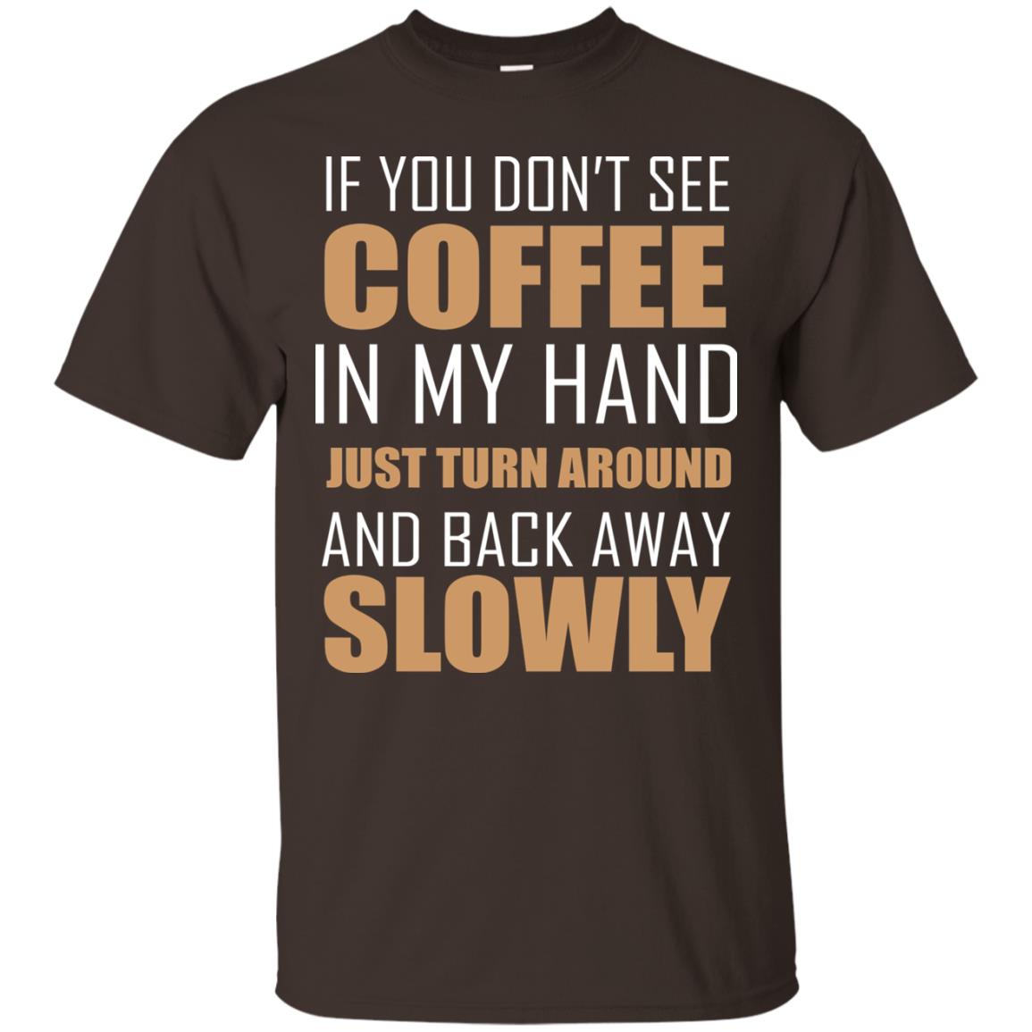 If You Dont See Coffee In My Hand Just Turn Aroud And Back Away Slowly Dark Chocolate