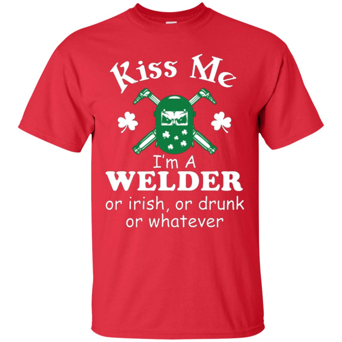 St. Patrick's Day T-shirt Kiss Me I’m A Welder Or Irish Or Drunk Or Whatever Red