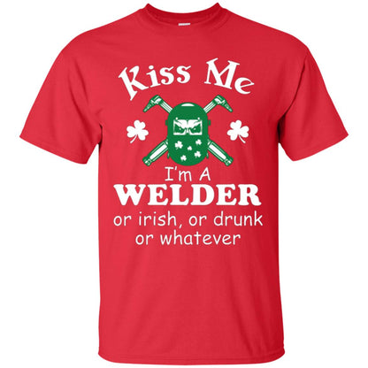 St. Patrick's Day T-shirt Kiss Me I’m A Welder Or Irish Or Drunk Or Whatever Red