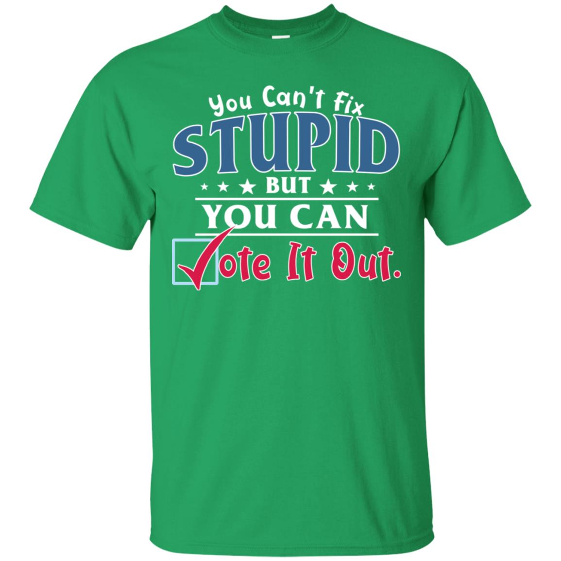 You Can't Fix Stupid But You Can Vote It Out Shirt Irish Green