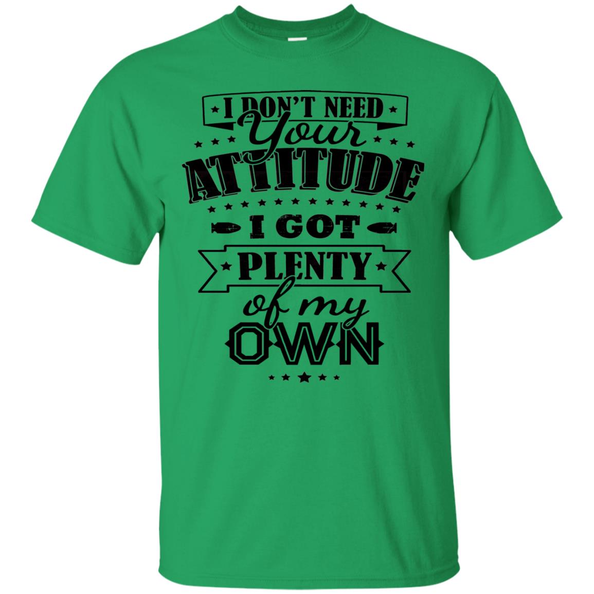I Dont Need Your Attitude I Got Plenty Of My Own Irish Green