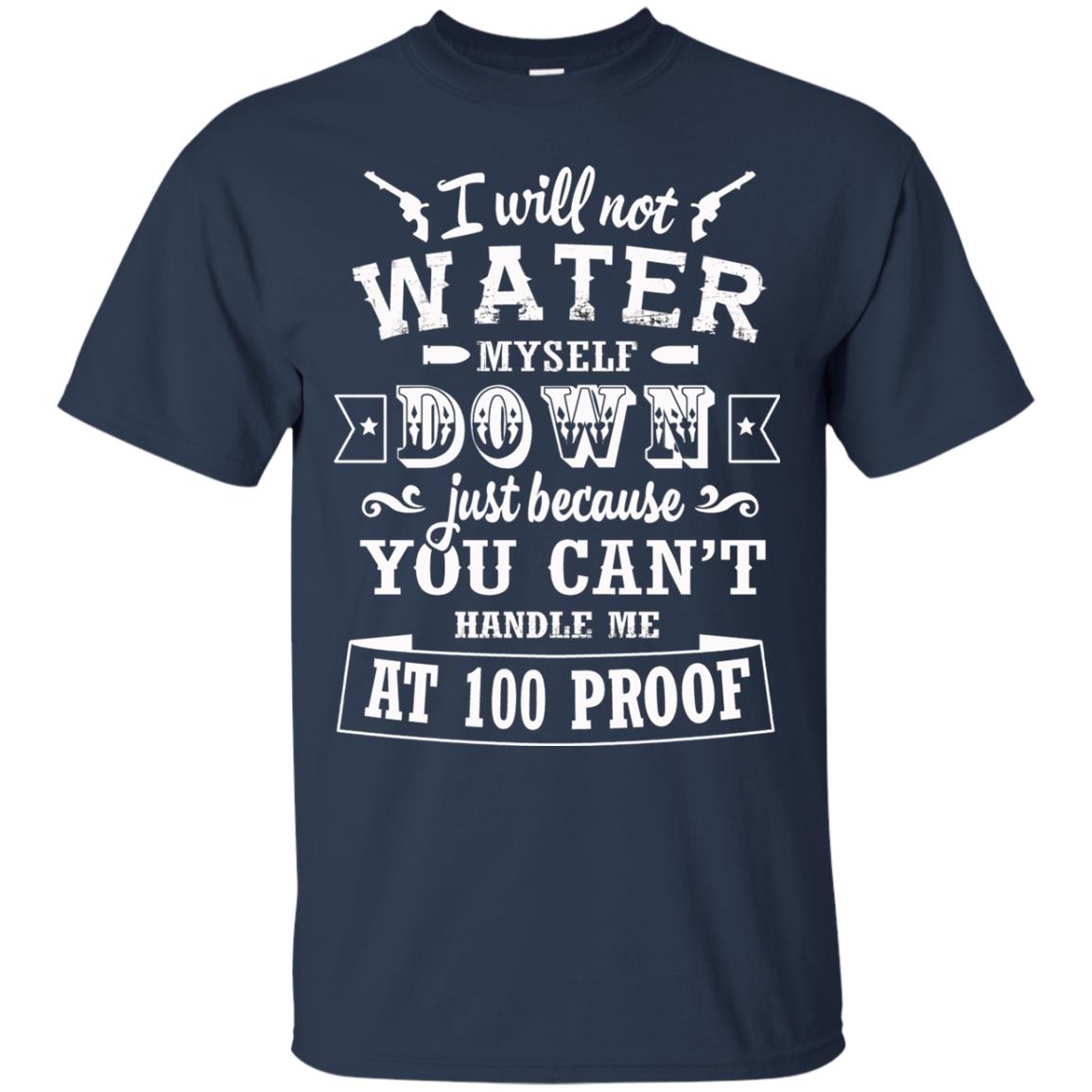 I Will Not Water Myself Down Just Because You Cant Handle Me At 100 Proof Navy