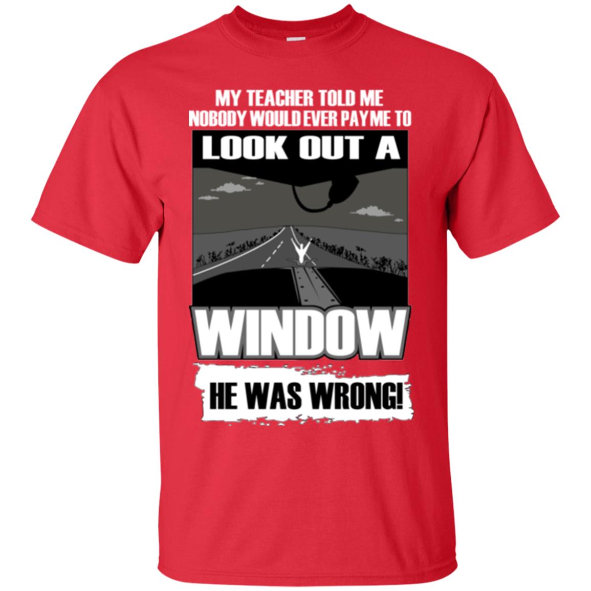 My Teacher Told Me Nobody Would Ever Pay To Look Out A Window He Was Wrong Red