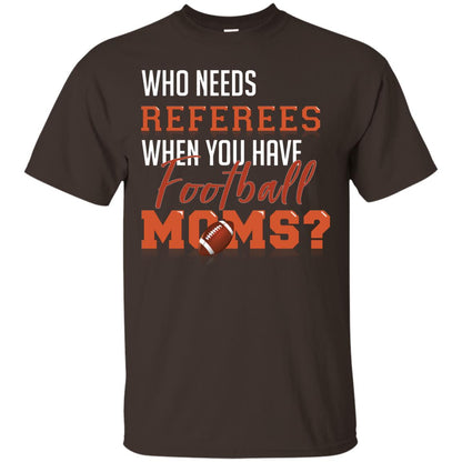 Who Needs Referees When You Have Football Moms Shirt Dark Chocolate