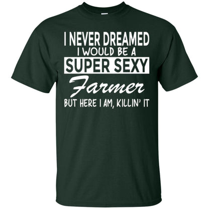 Farmer T-shirt I Never Dreamed I Would Be A Super Sexy Farmer Forest Green