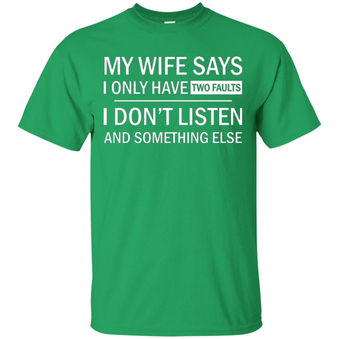 Husband T-shirt My Wife Says I Only Have Two Faults I Don’t Listen And Something Else Irish Green