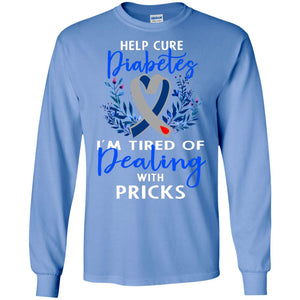 Help Cure Diabetes I'm Tired Of Dealing With Pricks Gift ShirtG240 Gildan LS Ultra Cotton T-Shirt