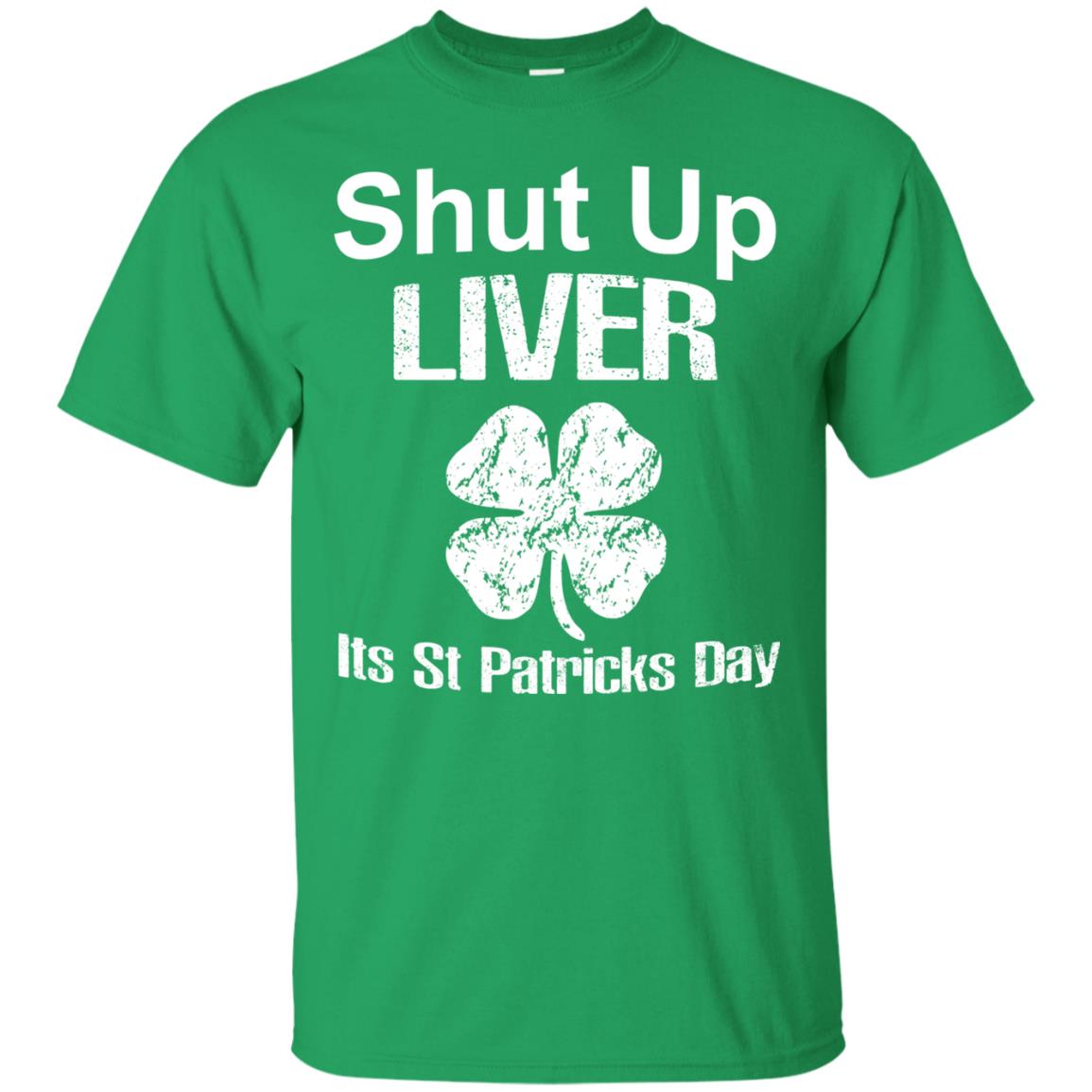 Shut Up Liver Saint Patrick_s Day T-shirt Irish Green