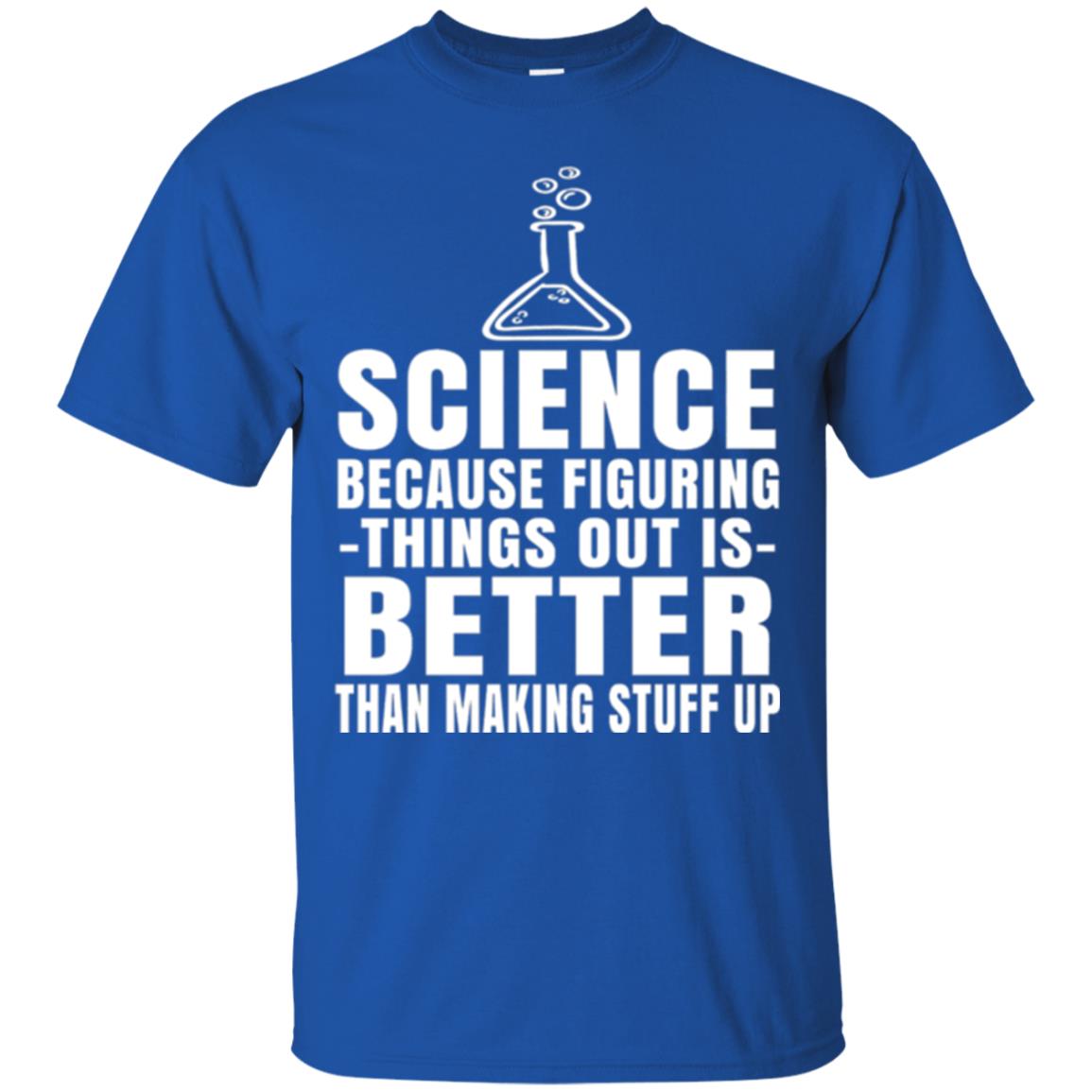 Science T-shirt Because Figuring Thing Out Is Better Than Making Stuff Up Royal