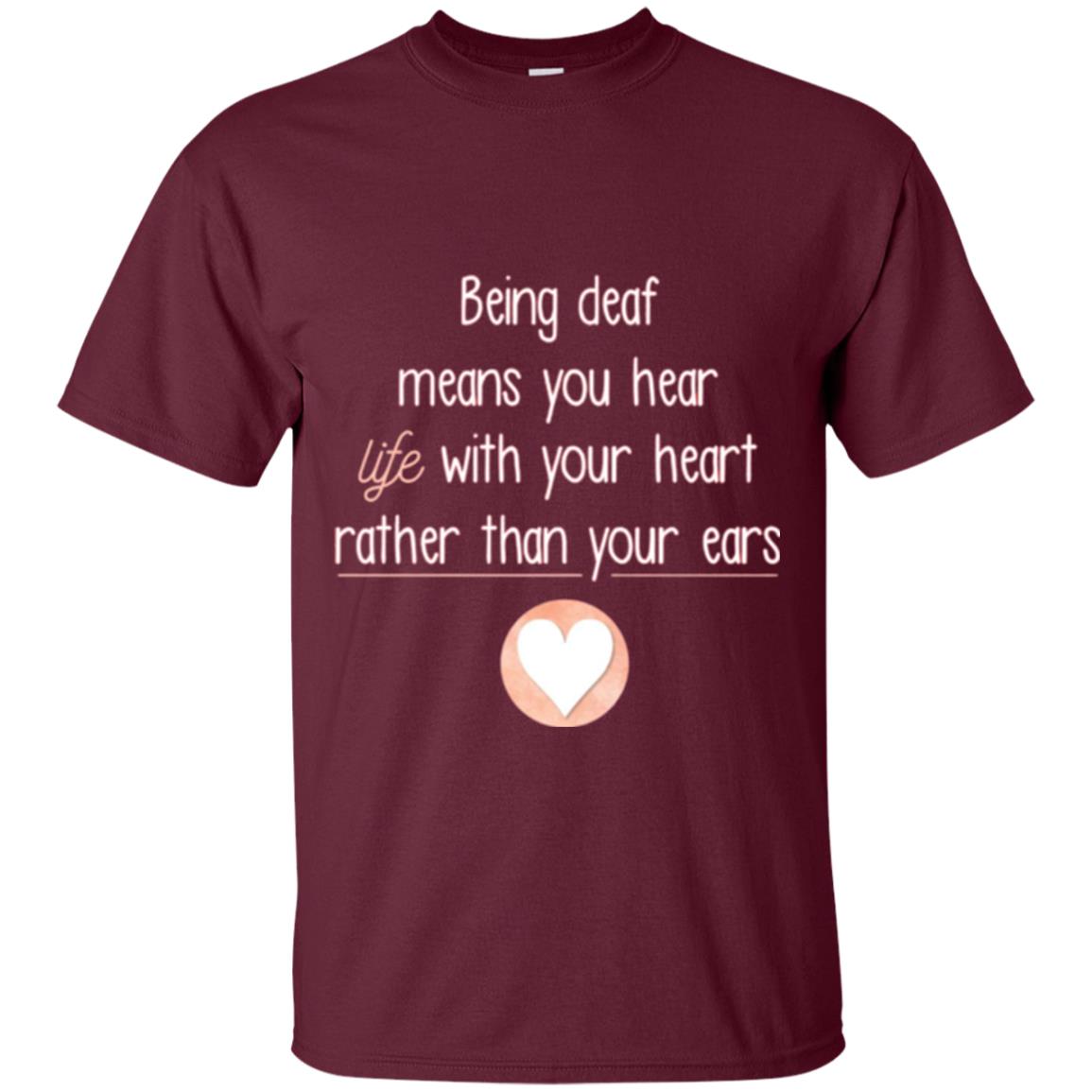 Deaf T-shirt Being Deaf Means You Hear Life With Your Heart Maroon