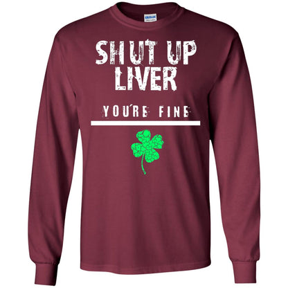 Shut Up Liver You_re Fine St. Patrick_s Day T-shirt Maroon