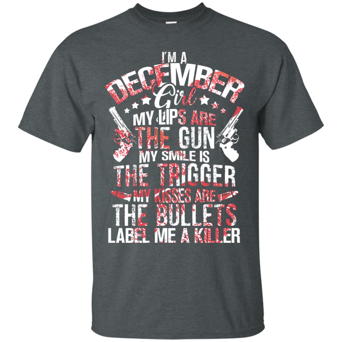 I_m A December Girl My Lips Are The Gun My Smile Is The Trigger My Kisses Are The Bullets Label Me A Killer Dark Heather