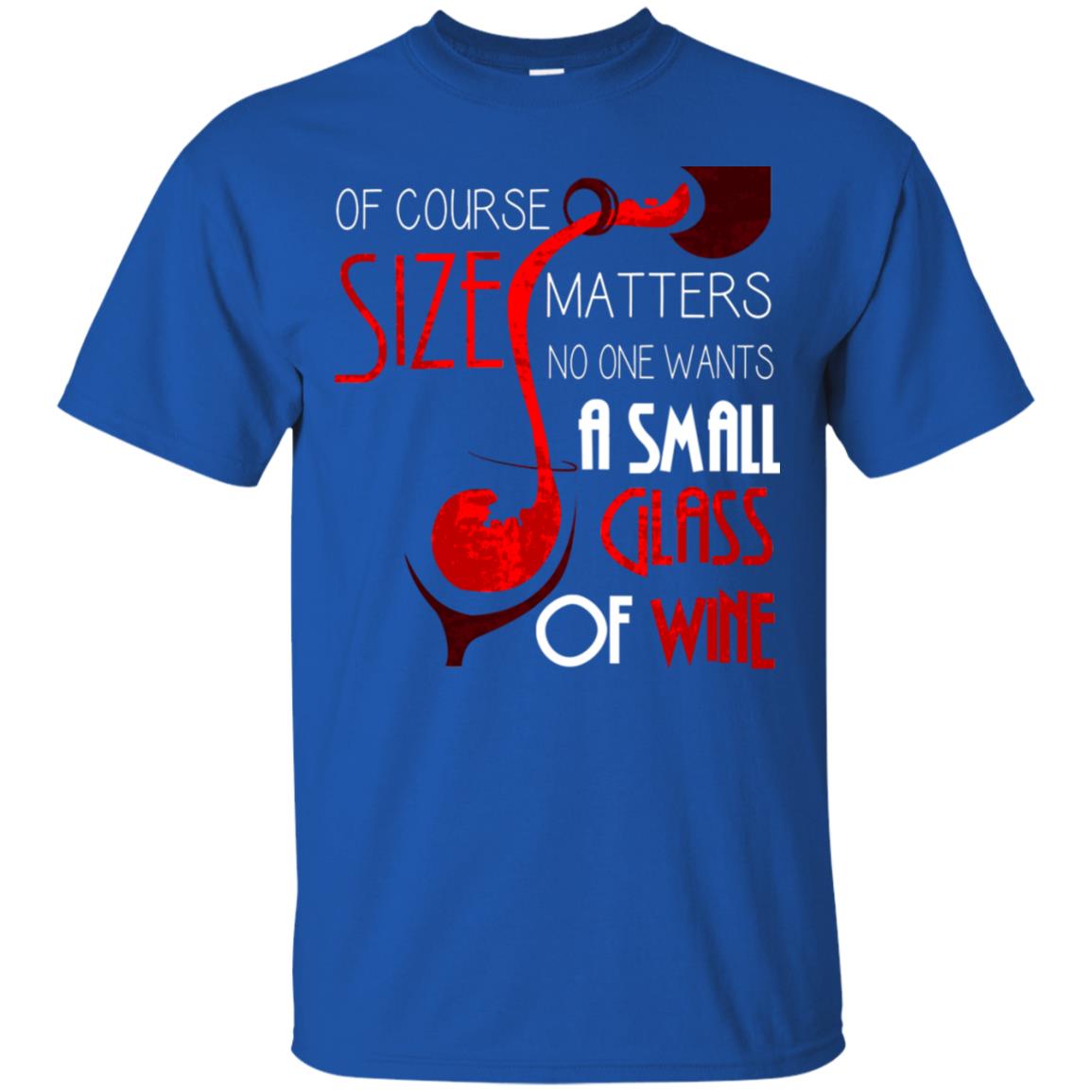 Of Course Size Matters No One Wants A Small Glass Of Wine Drinking Gift Shirt Royal