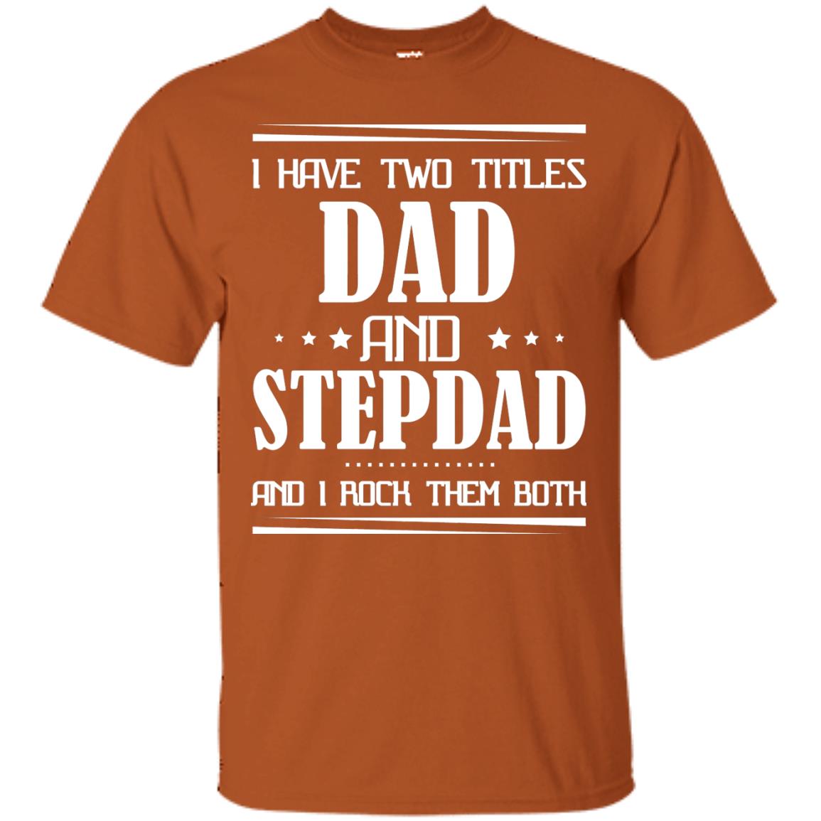 I Have Two Titles Dad And Step Dad And I Rock Them Both Shirt Texas Orange