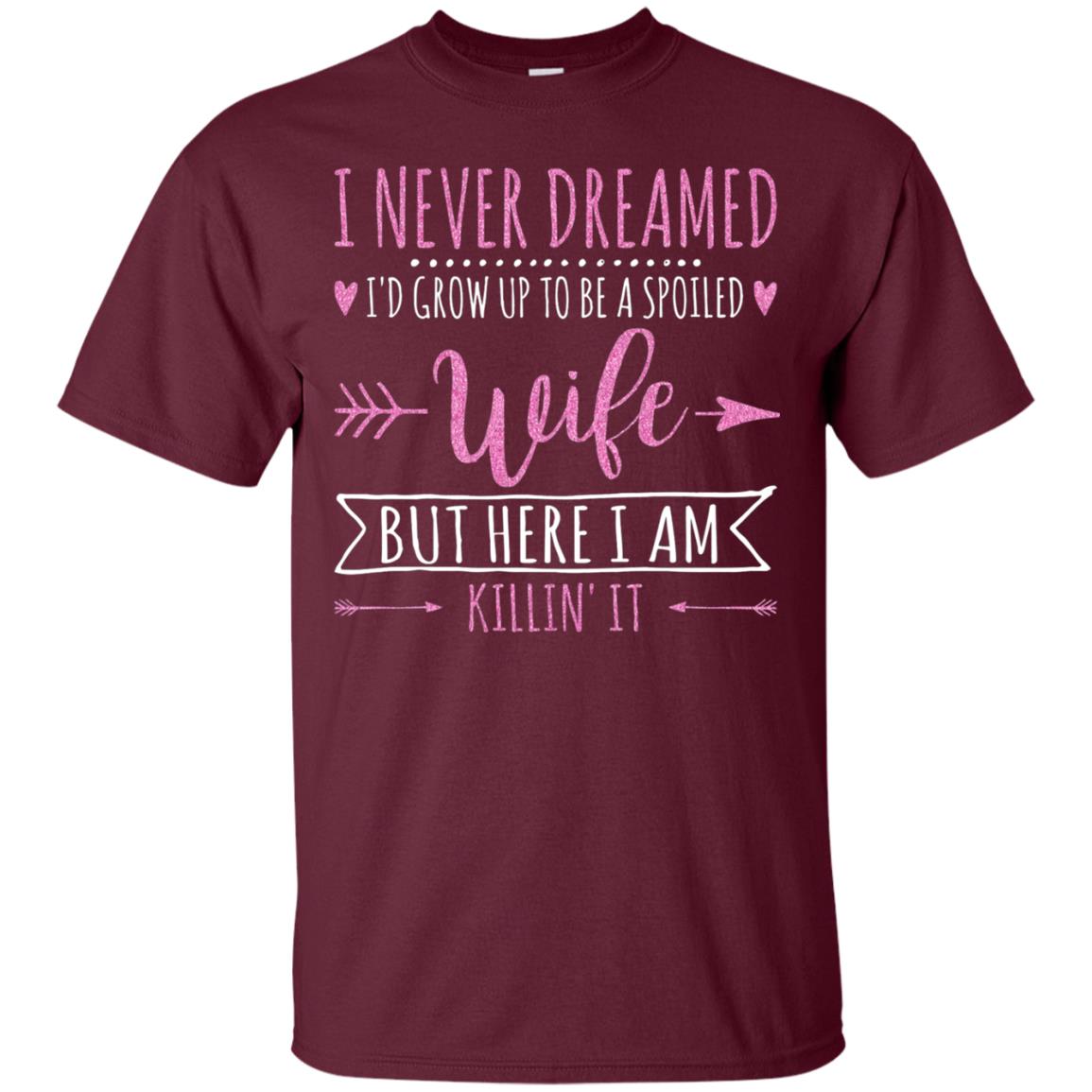 I Never Dreamed Id Grow Up To Be A Spoiled Wife Shirt Maroon