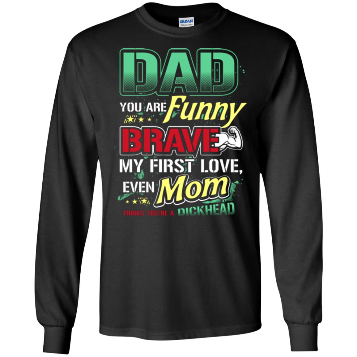 Dad You Are Funny Brave My First Love, Even Mom Thinks You're A Dickhead Black