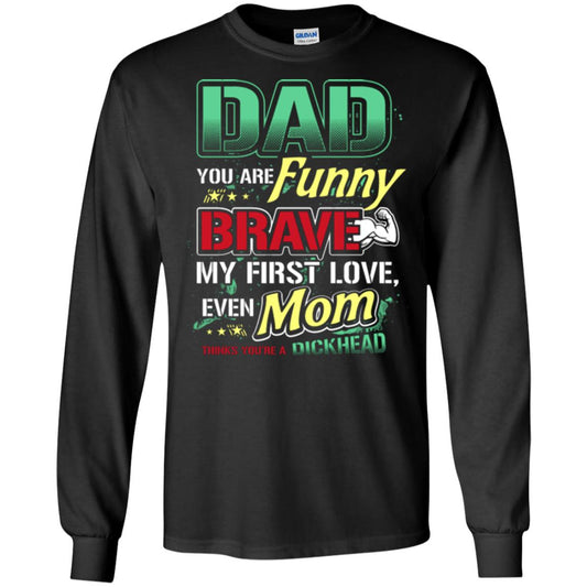 Dad You Are Funny Brave My First Love, Even Mom Thinks You're A Dickhead Black