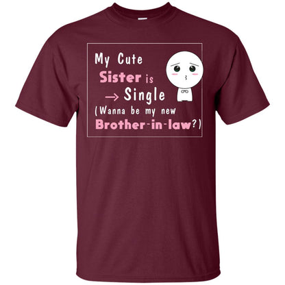 My Cute Sister Is Single Wanna Be My New Brother-in-law Shirt Maroon