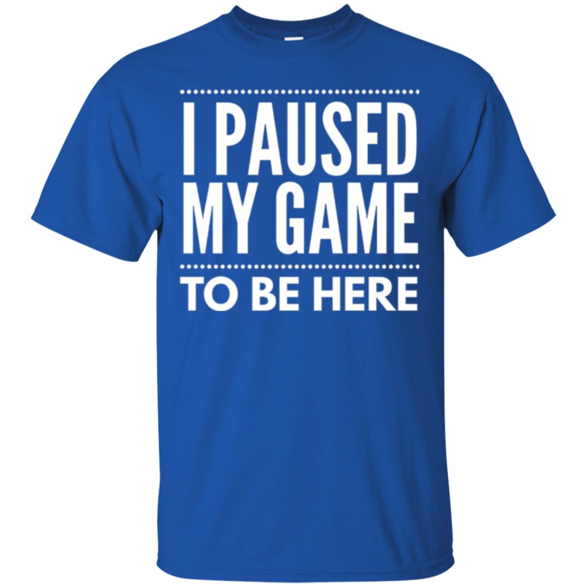 Gamer T-shirt I Paused My Game To Be Here Royal