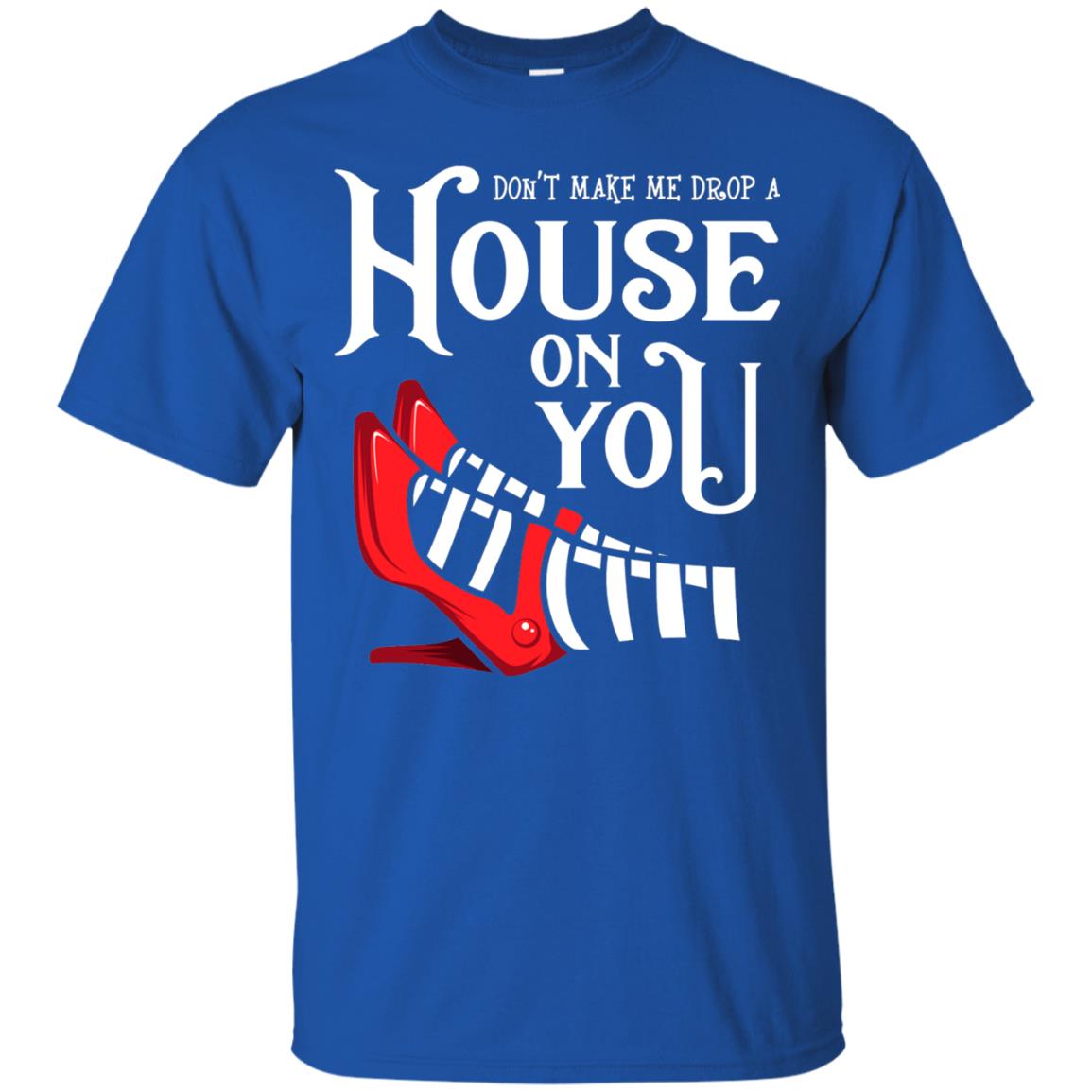 Dont Make Me Drop A House On You Shirt Royal
