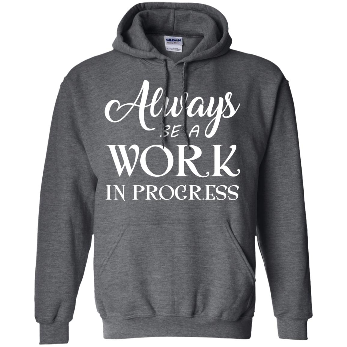 Always Be A Work In Progress Inspirational And Self Improvement Quote Shirts Dark Heather