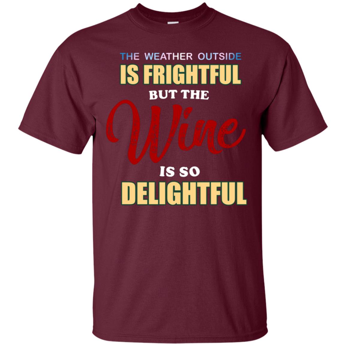 The Weather Outside Is Frightful But The Wine Is So Delightful Shirt Maroon