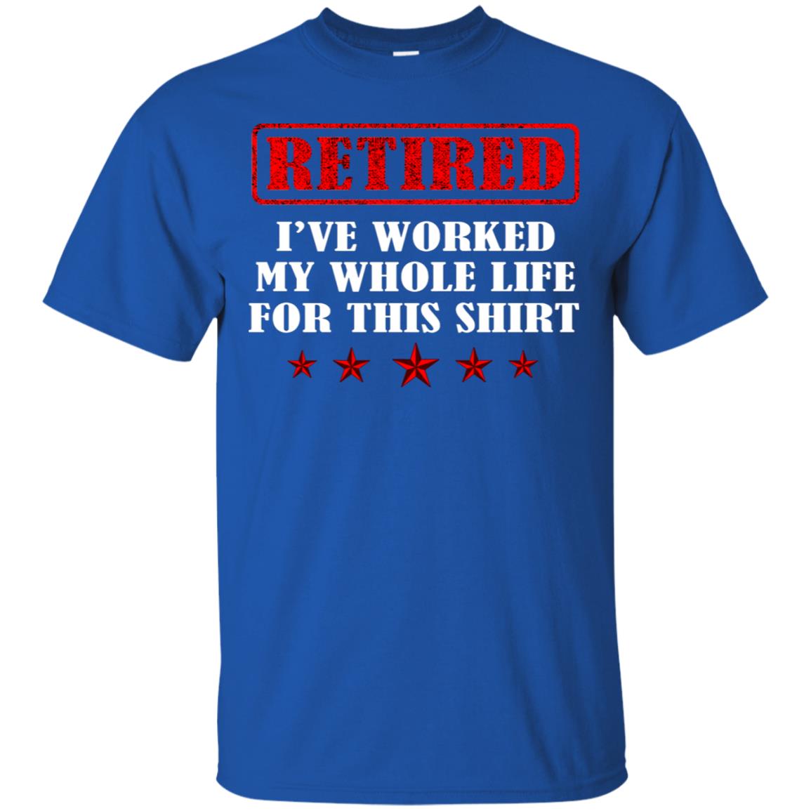 Retired I've Worked My Whole Life For This Shirt Royal