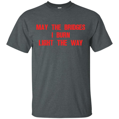 May The Bridges I Burn Light The Way T-shirt Dark Heather