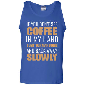 If You Dont See Coffee In My Hand Just Turn Aroud And Back Away Slowly