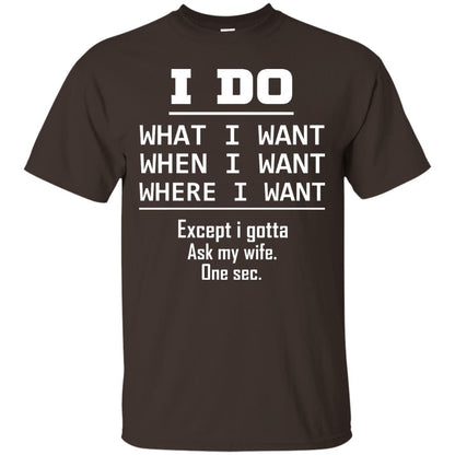 I Do What I Want When I Want Where I Want Except I Gotta Ask My Wife One Sec Shirt Dark Chocolate
