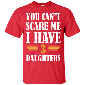 You Can_t Scare Me I Have 3 Daughters Daddy Of 3 Daughters ShirtG200 Gildan Ultra Cotton T-Shirt