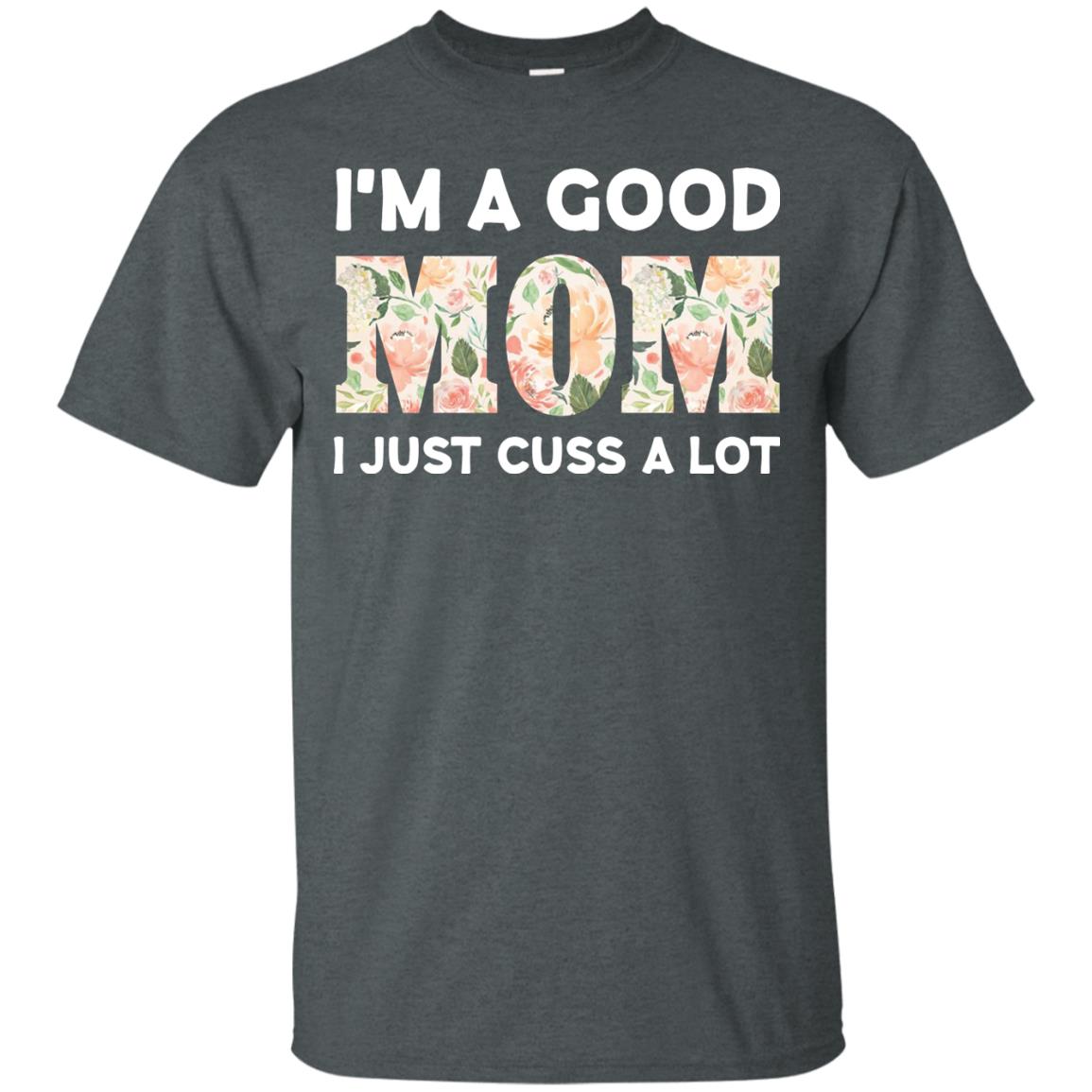 I_m A Good Mom I Just Cuss A Lot Mommy Shirt Dark Heather