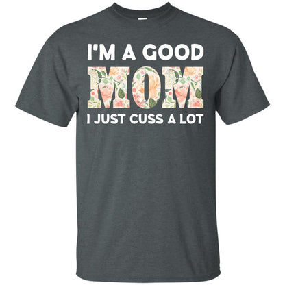 I_m A Good Mom I Just Cuss A Lot Mommy Shirt Dark Heather