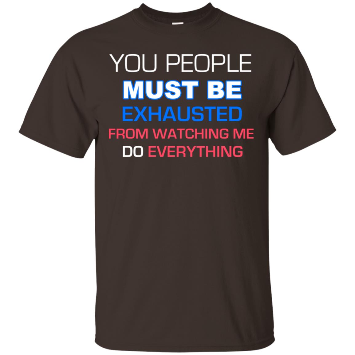 You People Must Be Exhausted From Watching Me Do Everything Shirt Dark Chocolate