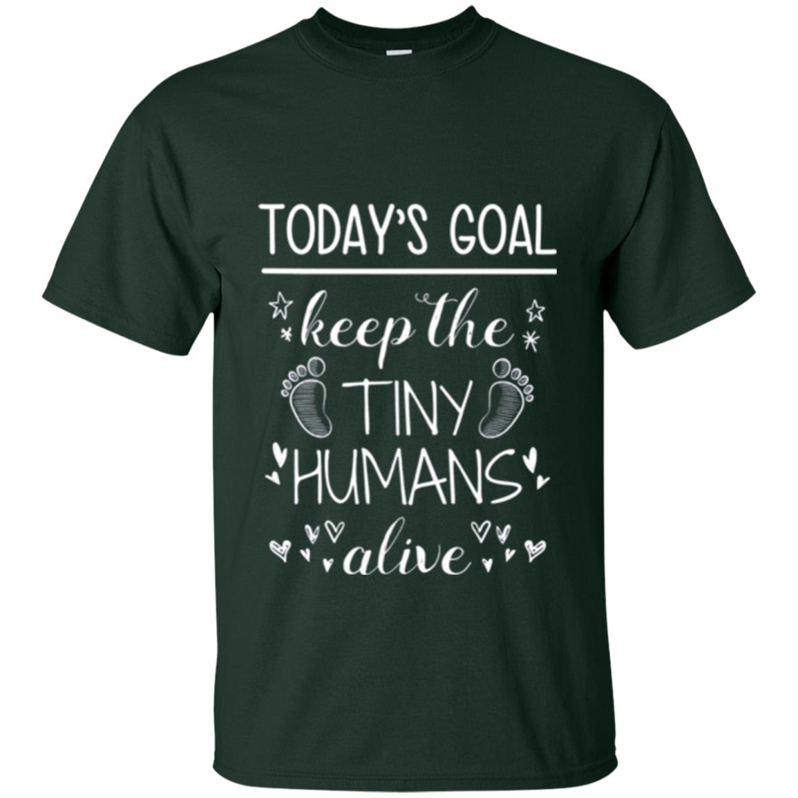 Mother_s Day T-shirt Today_s Goal Keep The Tiny Humans Alive T-shirt Forest Green